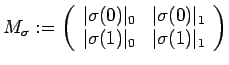 $ M_\sigma:=\left(\begin{array}{cc}\vert\sigma(0)\vert _0&\vert\sigma(0)\vert _1 Vert\sigma(1)\vert _0&\vert\sigma(1)\vert _1\end{array}\right)$